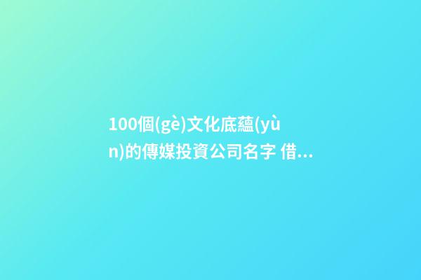 100個(gè)文化底蘊(yùn)的傳媒投資公司名字 借鑒這些好名適宜